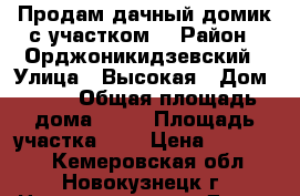 Продам дачный домик с участком  › Район ­ Орджоникидзевский › Улица ­ Высокая › Дом ­ 13 › Общая площадь дома ­ 24 › Площадь участка ­ 6 › Цена ­ 350 000 - Кемеровская обл., Новокузнецк г. Недвижимость » Дома, коттеджи, дачи продажа   . Кемеровская обл.